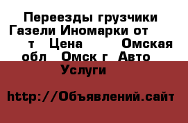 Переезды грузчики Газели Иномарки от 1.5 - 25 т › Цена ­ 10 - Омская обл., Омск г. Авто » Услуги   